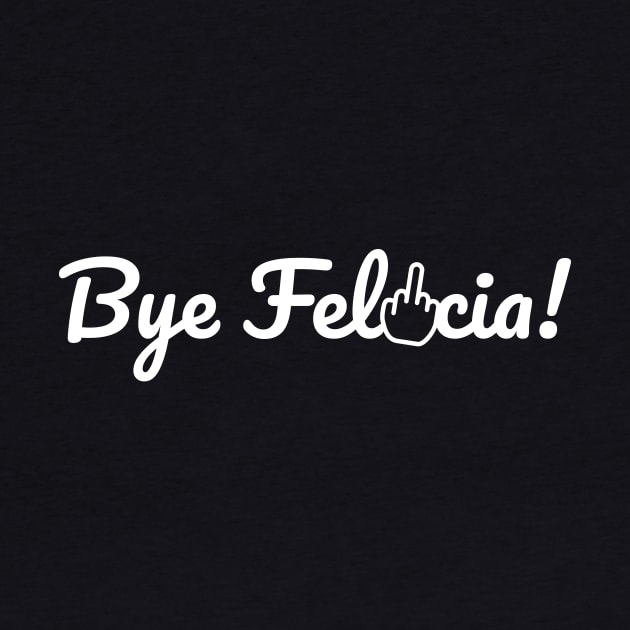 Bye Felicia! by hellocrazy